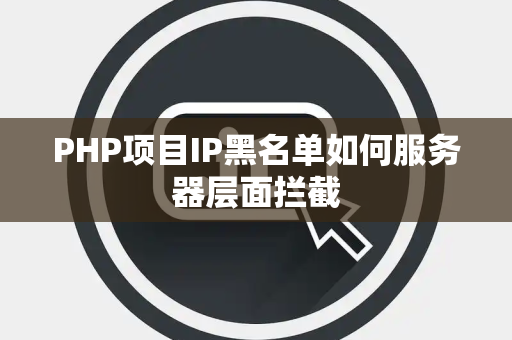 PHP项目IP黑名单如何服务器层面拦截 PHP项目IP黑名单如何服务器层面拦截