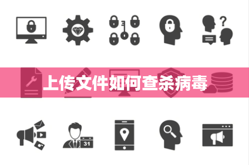上传文件如何查杀病毒 上传文件如何查杀病毒