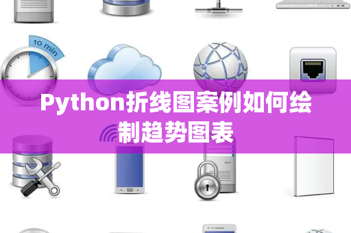 Python折线图案例如何绘制趋势图表 Python折线图案例如何绘制趋势图表