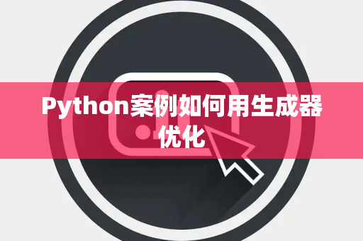 Python案例如何用生成器优化 Python案例如何用生成器优化
