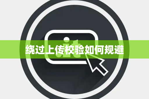 绕过上传校验如何规避 绕过上传校验如何规避