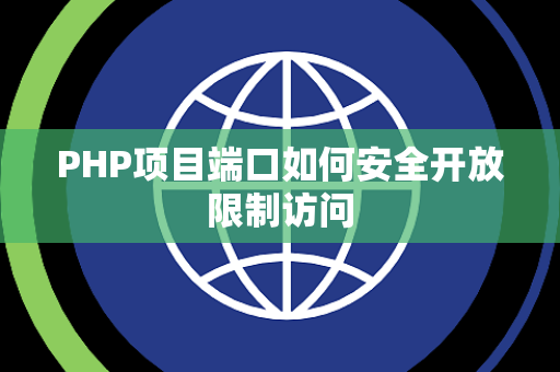 PHP项目端口如何安全开放限制访问 PHP项目端口如何安全开放限制访问