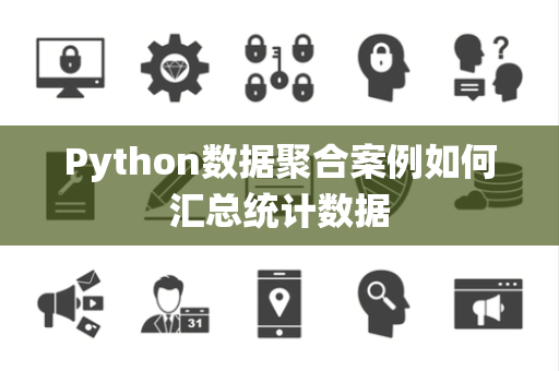 Python数据聚合案例如何汇总统计数据 Python数据聚合案例如何汇总统计数据