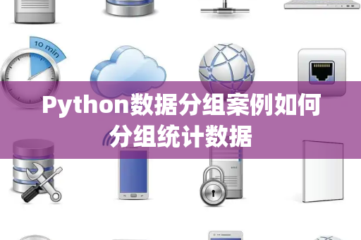 Python数据分组案例如何分组统计数据 Python数据分组案例如何分组统计数据