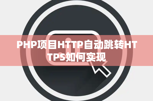 PHP项目HTTP自动跳转HTTPS如何实现 PHP项目HTTP自动跳转HTTPS如何实现