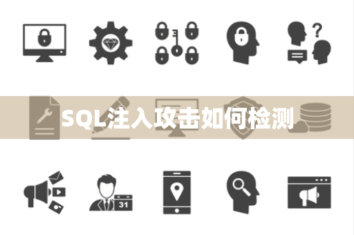 SQL注入攻击如何检测 SQL注入攻击如何检测