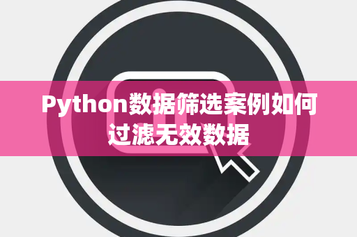 Python数据筛选案例如何过滤无效数据 Python数据筛选案例如何过滤无效数据