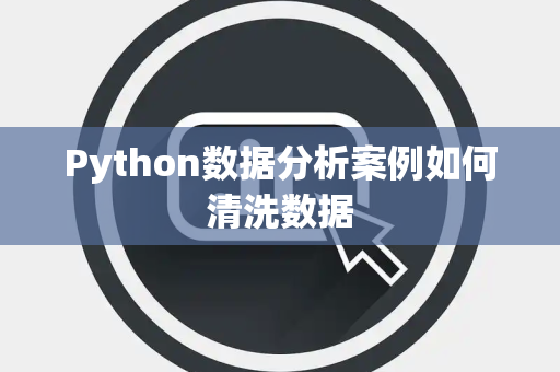 Python数据分析案例如何清洗数据 Python数据分析案例如何清洗数据
