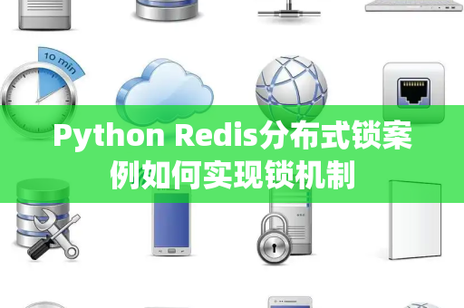 Python Redis分布式锁案例如何实现锁机制 Python Redis分布式锁案例如何实现锁机制