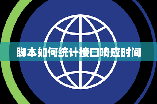 脚本如何统计接口响应时间 脚本如何统计接口响应时间