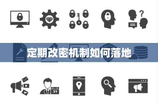 定期改密机制如何落地 定期改密机制如何落地