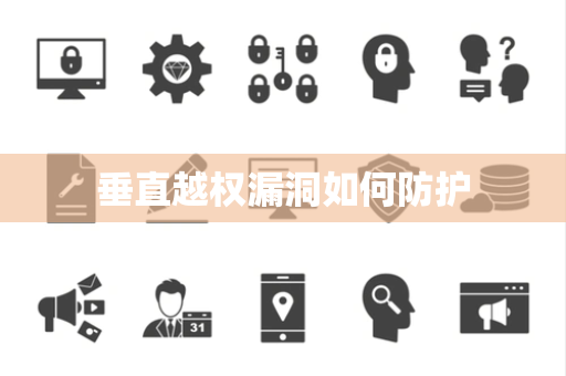 垂直越权漏洞如何防护 垂直越权漏洞如何防护