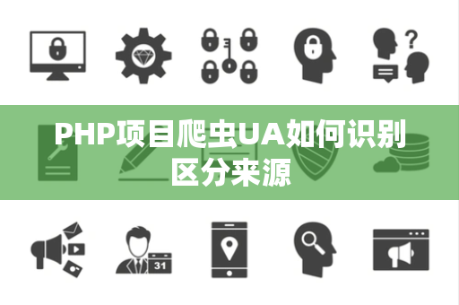PHP项目爬虫UA如何识别区分来源 PHP项目爬虫UA如何识别区分来源