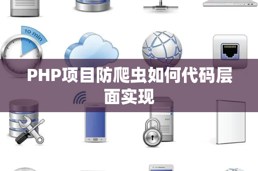 PHP项目防爬虫如何代码层面实现 PHP项目防爬虫如何代码层面实现