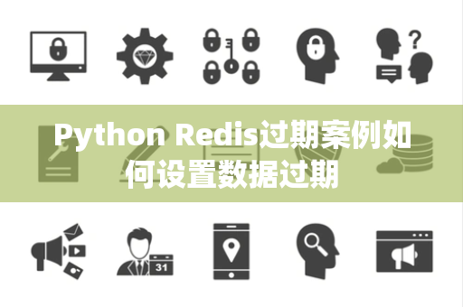 Python Redis过期案例如何设置数据过期 Python Redis过期案例如何设置数据过期