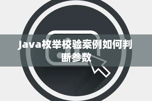 Java枚举校验案例如何判断参数 Java枚举校验案例如何判断参数