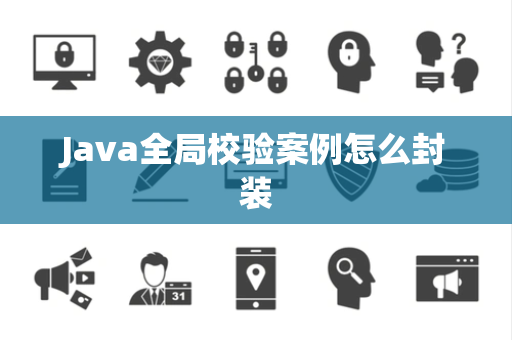 Java全局校验案例怎么封装 Java全局校验案例怎么封装