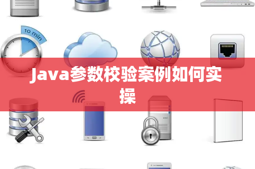 Java参数校验案例如何实操 Java参数校验案例如何实操