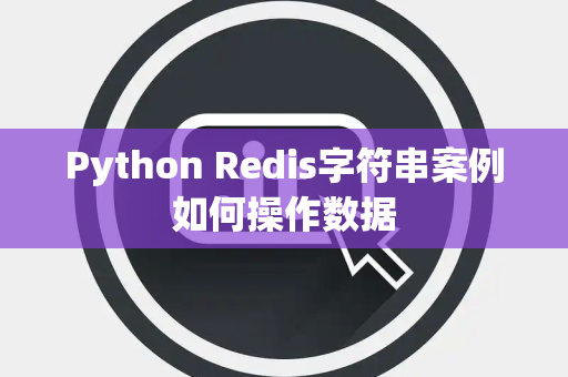 Python Redis字符串案例如何操作数据 Python Redis字符串案例如何操作数据