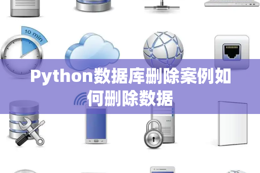 Python数据库删除案例如何删除数据 Python数据库删除案例如何删除数据