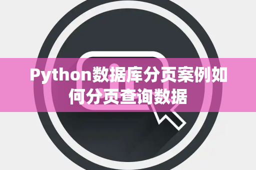 Python数据库分页案例如何分页查询数据 Python数据库分页案例如何分页查询数据