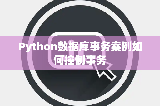 Python数据库事务案例如何控制事务 Python数据库事务案例如何控制事务