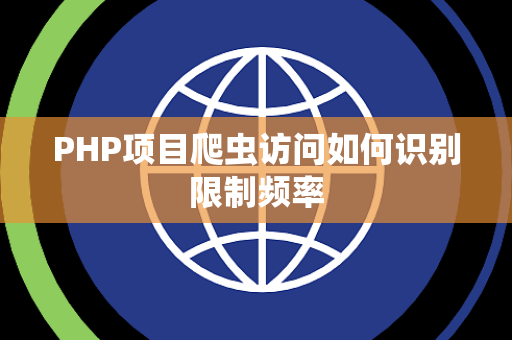 PHP项目爬虫访问如何识别限制频率 PHP项目爬虫访问如何识别限制频率