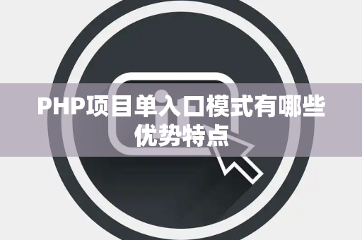 PHP项目单入口模式有哪些优势特点 PHP项目单入口模式有哪些优势特点