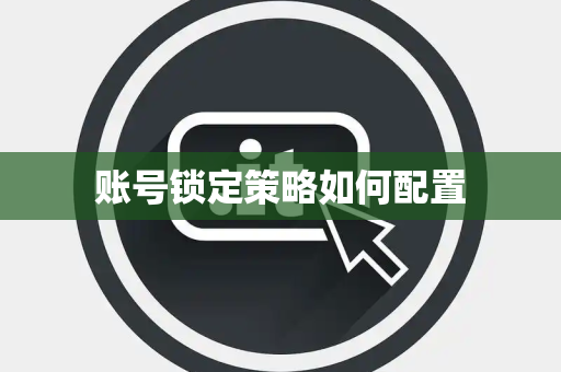 账号锁定策略如何配置 账号锁定策略如何配置