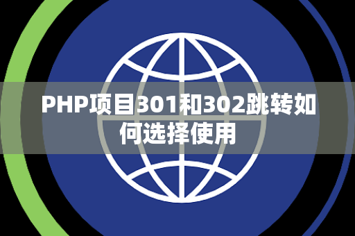 PHP项目301和302跳转如何选择使用 PHP项目301和302跳转如何选择使用