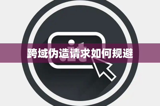 跨域伪造请求如何规避 跨域伪造请求如何规避