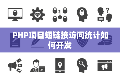 PHP项目短链接访问统计如何开发 PHP项目短链接访问统计如何开发