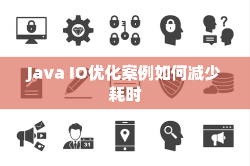 Java IO优化案例如何减少耗时 Java IO优化案例如何减少耗时