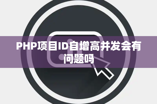 PHP项目ID自增高并发会有问题吗 PHP项目ID自增高并发会有问题吗
