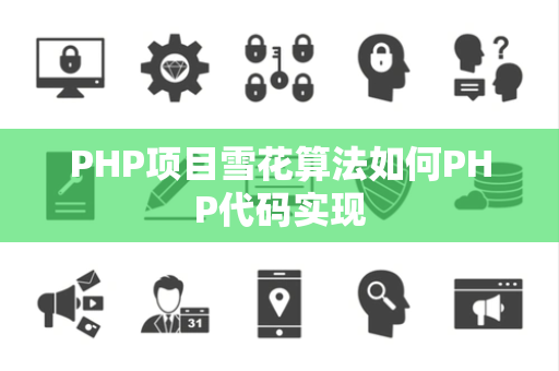 PHP项目雪花算法如何PHP代码实现 PHP项目雪花算法如何PHP代码实现