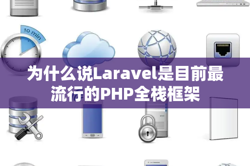 为什么说Laravel是目前最流行的PHP全栈框架