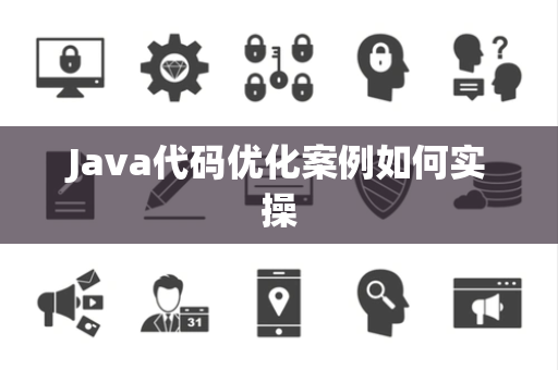 Java代码优化案例如何实操 Java代码优化案例如何实操