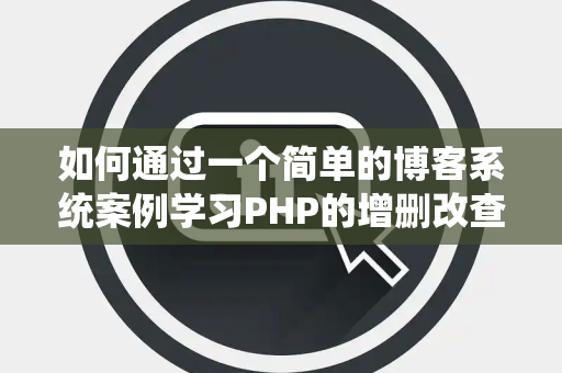 如何通过一个简单的博客系统案例学习PHP的增删改查操作