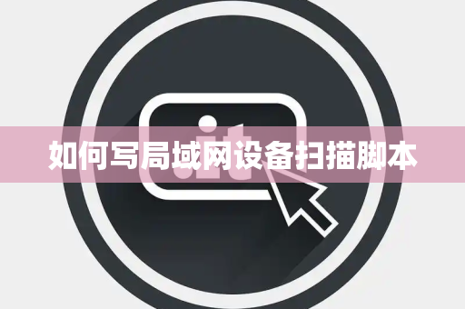 如何写局域网设备扫描脚本 如何写局域网设备扫描脚本