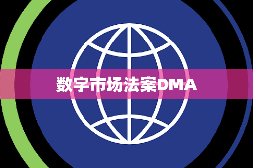 数字市场法案DMA 数字市场法案DMA