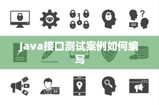 Java接口测试案例如何编写 Java接口测试案例如何编写