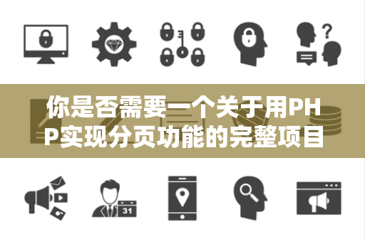 你是否需要一个关于用PHP实现分页功能的完整项目案例