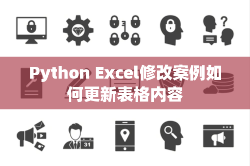 Python Excel修改案例如何更新表格内容 Python Excel修改案例如何更新表格内容