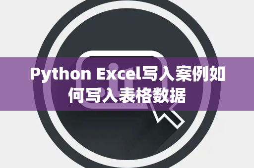 Python Excel写入案例如何写入表格数据 Python Excel写入案例如何写入表格数据