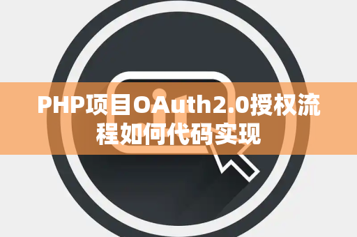 PHP项目OAuth2.0授权流程如何代码实现 PHP项目OAuth2.0授权流程如何代码实现