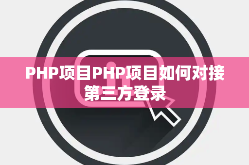 PHP项目PHP项目如何对接第三方登录 PHP项目PHP项目如何对接第三方登录