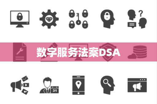 数字服务法案DSA 数字服务法案DSA