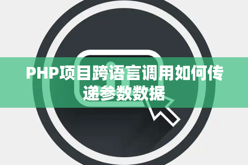 PHP项目跨语言调用如何传递参数数据 PHP项目跨语言调用如何传递参数数据
