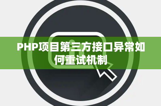 PHP项目第三方接口异常如何重试机制 PHP项目第三方接口异常如何重试机制