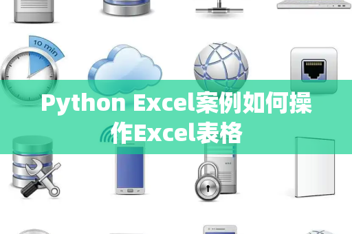 Python Excel案例如何操作Excel表格 Python Excel案例如何操作Excel表格